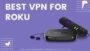 Best VPN for Roku | VPN Compatible with Roku Device 2025